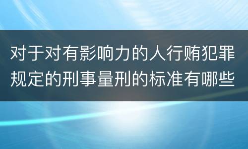 对于对有影响力的人行贿犯罪规定的刑事量刑的标准有哪些