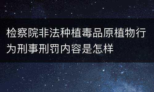 检察院非法种植毒品原植物行为刑事刑罚内容是怎样