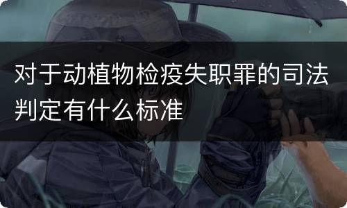 对于动植物检疫失职罪的司法判定有什么标准