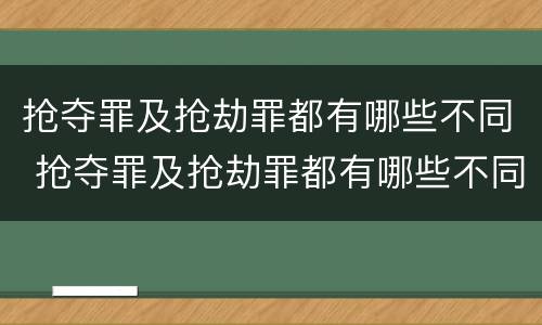 抢夺罪及抢劫罪都有哪些不同 抢夺罪及抢劫罪都有哪些不同之处