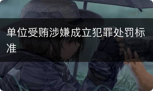 单位受贿涉嫌成立犯罪处罚标准