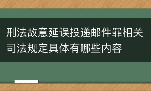 刑法故意延误投递邮件罪相关司法规定具体有哪些内容