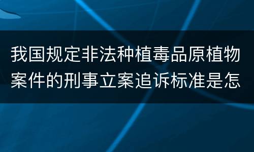 我国规定非法种植毒品原植物案件的刑事立案追诉标准是怎么样规定