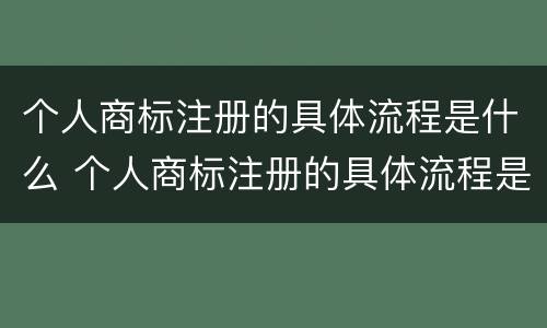 个人商标注册的具体流程是什么 个人商标注册的具体流程是什么样的