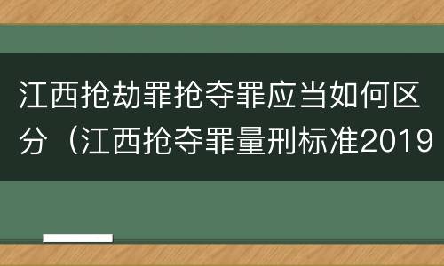江西抢劫罪抢夺罪应当如何区分（江西抢夺罪量刑标准2019）