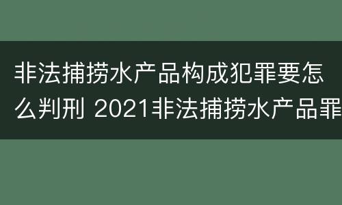非法捕捞水产品构成犯罪要怎么判刑 2021非法捕捞水产品罪