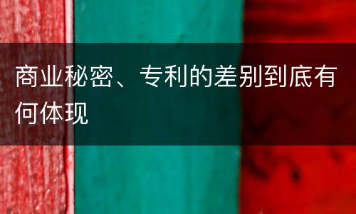 商业秘密、专利的差别到底有何体现