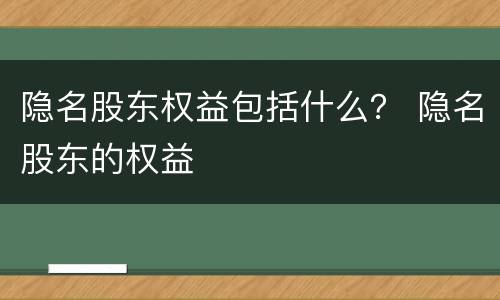 隐名股东权益包括什么？ 隐名股东的权益