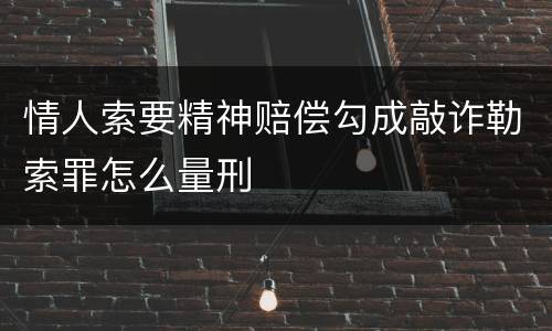 情人索要精神赔偿勾成敲诈勒索罪怎么量刑