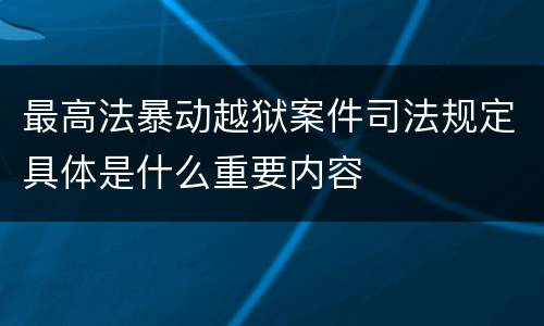 最高法暴动越狱案件司法规定具体是什么重要内容