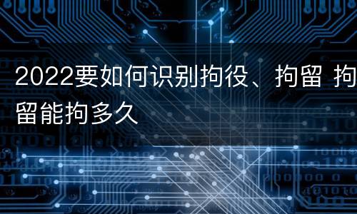 2022要如何识别拘役、拘留 拘留能拘多久
