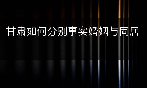甘肃如何分别事实婚姻与同居