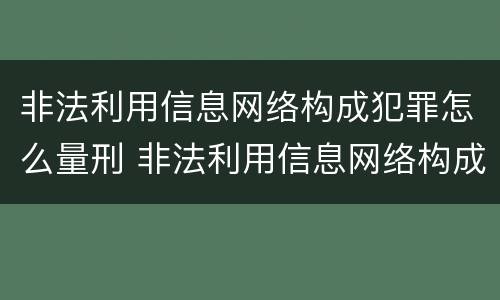 非法利用信息网络构成犯罪怎么量刑 非法利用信息网络构成犯罪怎么量刑的