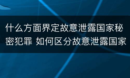 什么方面界定故意泄露国家秘密犯罪 如何区分故意泄露国家秘密罪