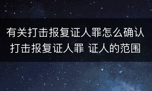 有关打击报复证人罪怎么确认 打击报复证人罪 证人的范围