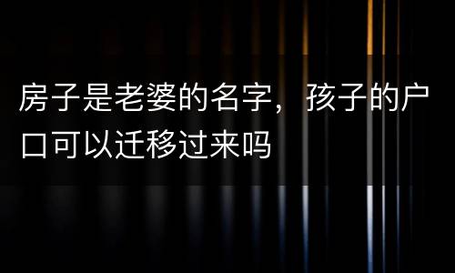 房子是老婆的名字，孩子的户口可以迁移过来吗
