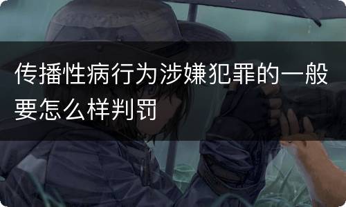 传播性病行为涉嫌犯罪的一般要怎么样判罚