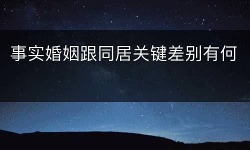 事实婚姻跟同居关键差别有何