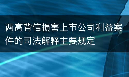 两高背信损害上市公司利益案件的司法解释主要规定