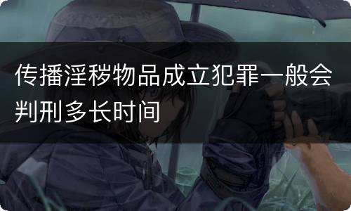 传播淫秽物品成立犯罪一般会判刑多长时间