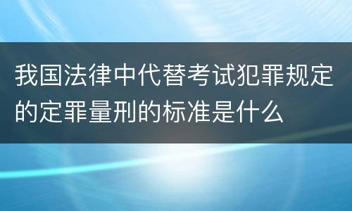 我国法律中代替考试犯罪规定的定罪量刑的标准是什么