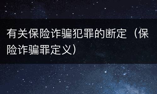 有关保险诈骗犯罪的断定（保险诈骗罪定义）