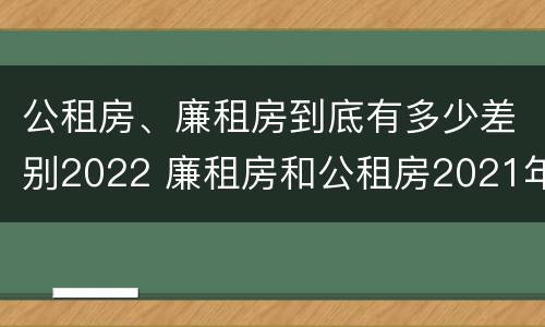 公租房、廉租房到底有多少差别2022 廉租房和公租房2021年最新通知