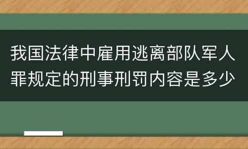 我国法律中雇用逃离部队军人罪规定的刑事刑罚内容是多少