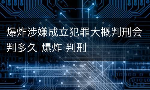 爆炸涉嫌成立犯罪大概判刑会判多久 爆炸 判刑