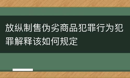放纵制售伪劣商品犯罪行为犯罪解释该如何规定