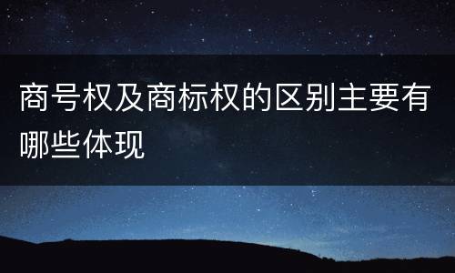 商号权及商标权的区别主要有哪些体现