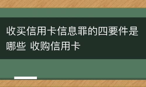 收买信用卡信息罪的四要件是哪些 收购信用卡