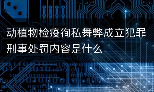 动植物检疫徇私舞弊成立犯罪刑事处罚内容是什么