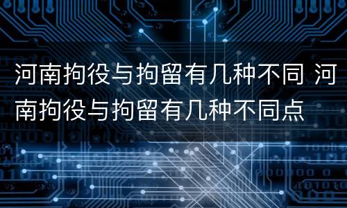 河南拘役与拘留有几种不同 河南拘役与拘留有几种不同点