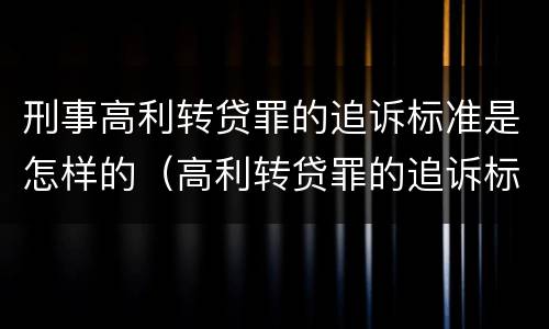 刑事高利转贷罪的追诉标准是怎样的（高利转贷罪的追诉标准(2018年最新版）