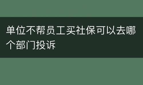 单位不帮员工买社保可以去哪个部门投诉