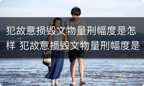 犯故意损毁文物量刑幅度是怎样 犯故意损毁文物量刑幅度是怎样判定的