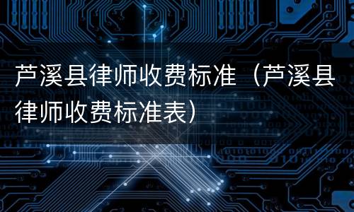 芦溪县律师收费标准（芦溪县律师收费标准表）