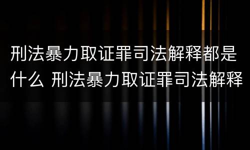 刑法暴力取证罪司法解释都是什么 刑法暴力取证罪司法解释都是什么内容