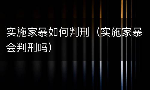 实施家暴如何判刑（实施家暴会判刑吗）