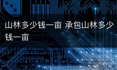 山林多少钱一亩 承包山林多少钱一亩