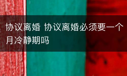 协议离婚 协议离婚必须要一个月冷静期吗