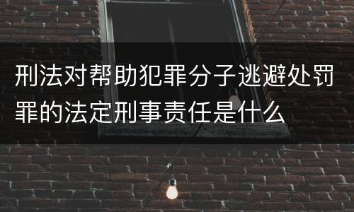刑法对帮助犯罪分子逃避处罚罪的法定刑事责任是什么