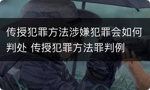 传授犯罪方法涉嫌犯罪会如何判处 传授犯罪方法罪判例