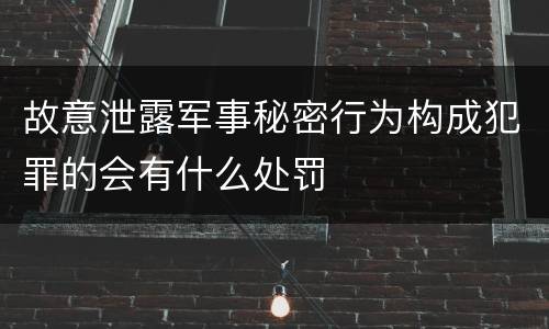 故意泄露军事秘密行为构成犯罪的会有什么处罚