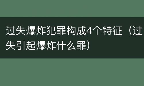 过失爆炸犯罪构成4个特征（过失引起爆炸什么罪）