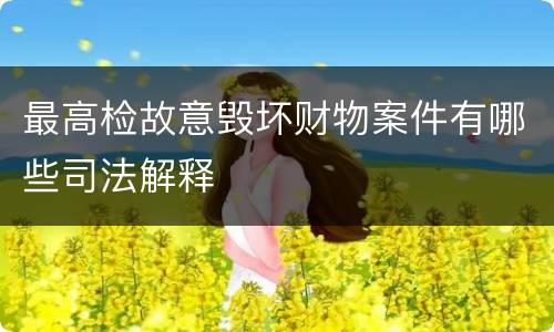 最高检故意毁坏财物案件有哪些司法解释
