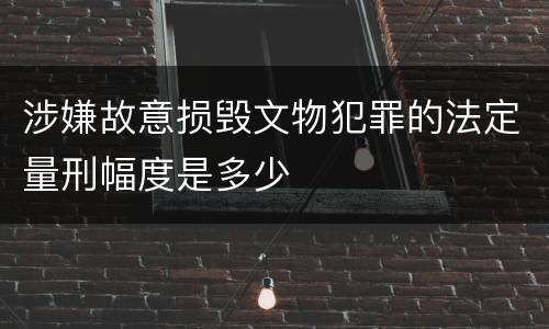 涉嫌故意损毁文物犯罪的法定量刑幅度是多少