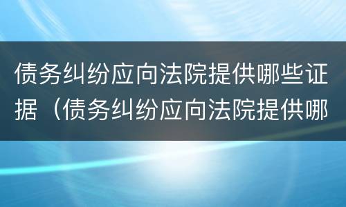 债务纠纷应向法院提供哪些证据（债务纠纷应向法院提供哪些证据材料）