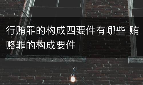 行贿罪的构成四要件有哪些 贿赂罪的构成要件